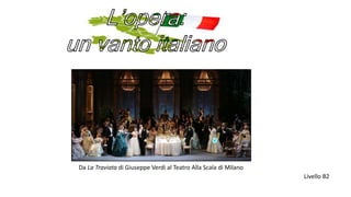 Da La Traviata di Giuseppe Verdi al Teatro Alla Scala di Milano
Livello B2
 