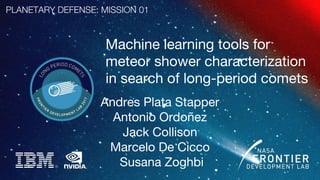 SPACE WEATHER MISSION 02
Machine learning tools for
meteor shower characterization
in search of long-period comets
Andres Plata Stapper
Antonio Ordoñez
Jack Collison
Marcelo De Cicco
Susana Zoghbi
PLANETARY DEFENSE: MISSION 01
 