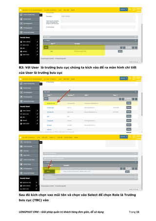 LONGPHAT CRM – Giải pháp quản trị khách hàng đơn giản, dễ sử dụng Trang 16
B3: Với User là trưởng bưu cục chúng ta kích vào để ra màn hình chi tiết
của User là trưởng bưu cục
Sau đó kích chọn vao mũi tên và chọn vào Select để chọn Role là Trưởng
bưu cục (TBC) vào
 