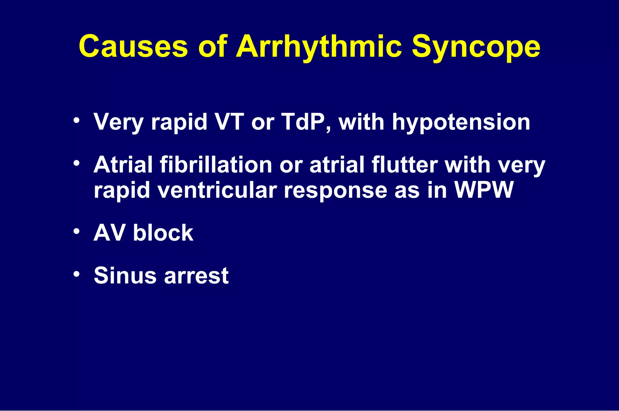 Causes of Arrhythmic Syncope Very rapid VT or TdP, with hypotension Atrial fibrillation or atrial flutter with very rapid ventricular response as in WPW AV block Sinus arrest 