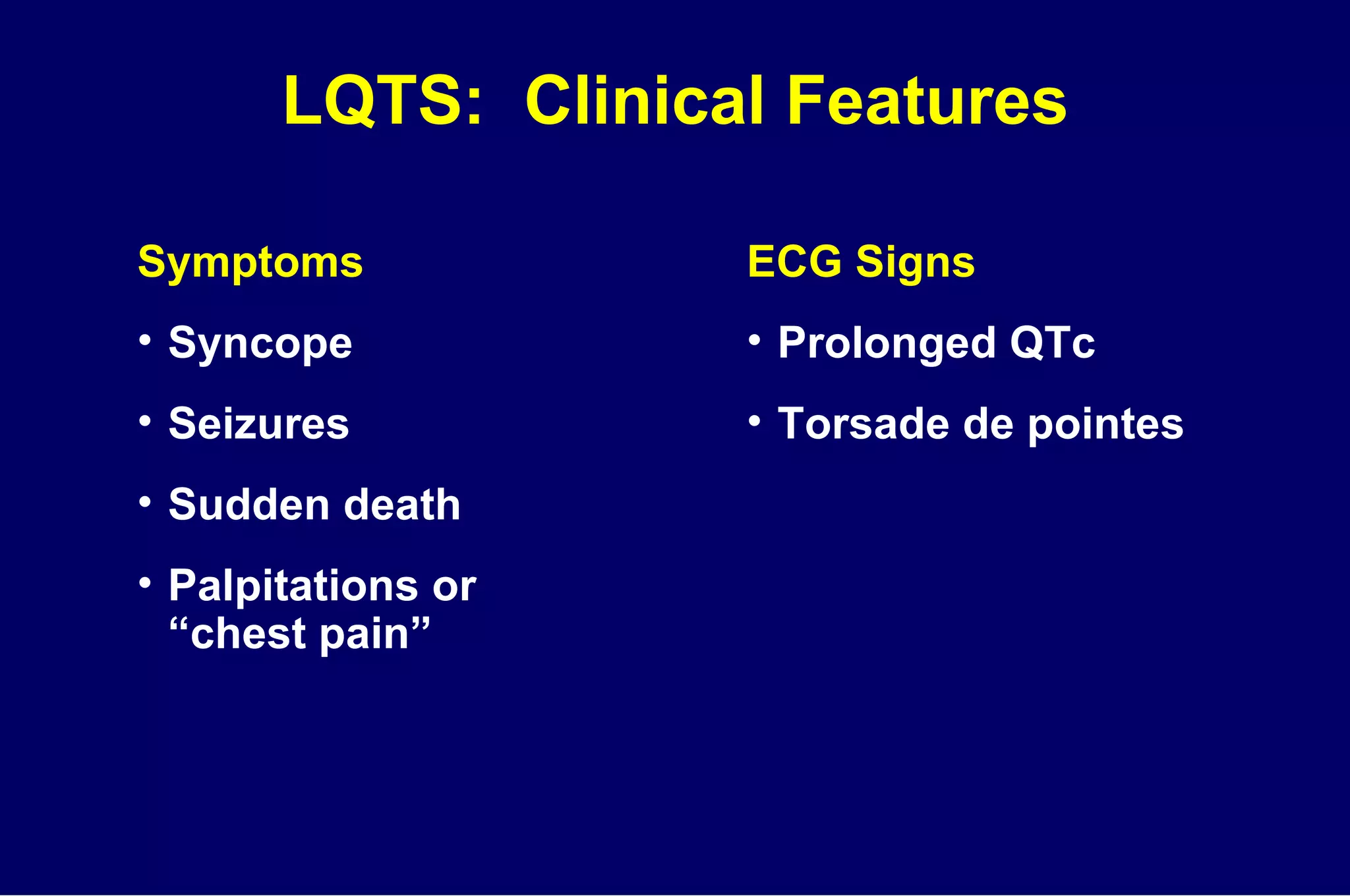 LQTS:  Clinical Features Symptoms Syncope Seizures Sudden death Palpitations or  “chest pain” ECG Signs Prolonged QTc Torsade de pointes 