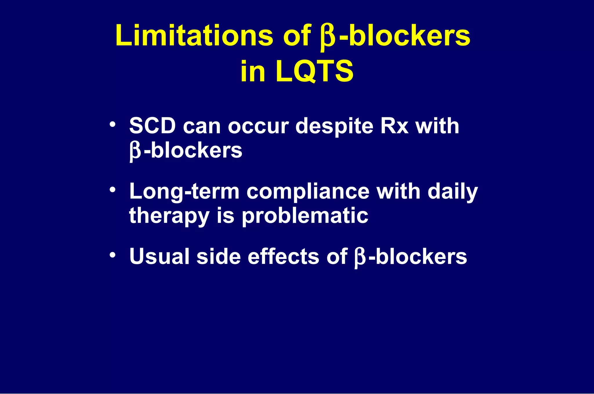 Limitations of   -blockers  in LQTS SCD can occur despite Rx with   -blockers Long-term compliance with daily  therapy is problematic Usual side effects of   -blockers  