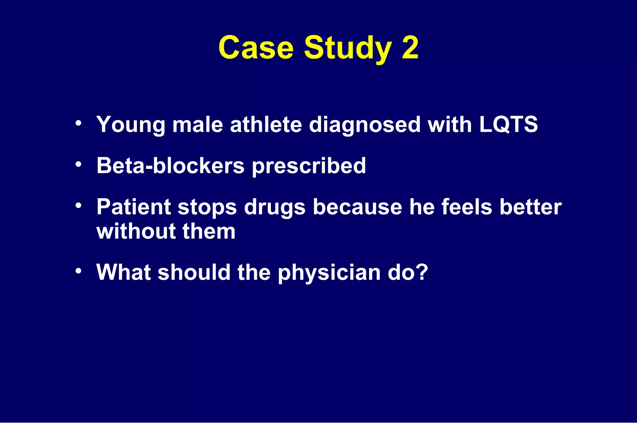 Case Study 2 Young male athlete diagnosed with LQTS Beta-blockers prescribed Patient stops drugs because he feels better without them What should the physician do? 