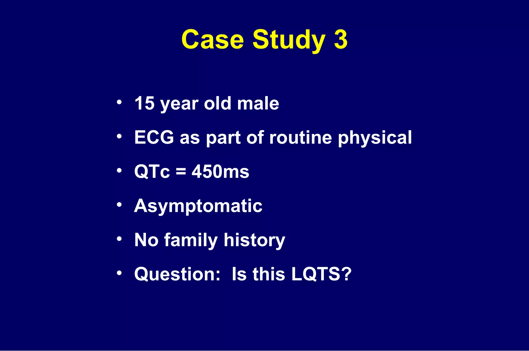 Case Study 3 15 year old male ECG as part of routine physical QTc = 450ms Asymptomatic No family history Question:  Is this LQTS? 