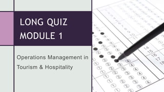 LONG QUIZ
MODULE 1
Operations Management in
Tourism & Hospitality
 