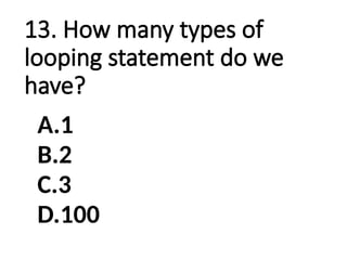 13. How many types of
looping statement do we
have?
A.1
B.2
C.3
D.100
 