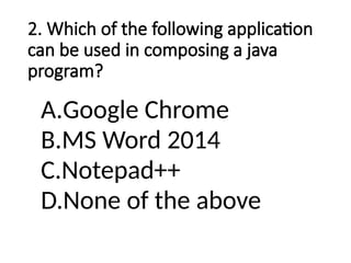 2. Which of the following application
can be used in composing a java
program?
A.Google Chrome
B.MS Word 2014
C.Notepad++
D.None of the above
 