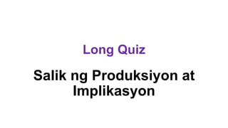 Long Quiz
Salik ng Produksiyon at
Implikasyon
 
