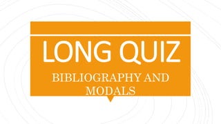 LONG QUIZ
BIBLIOGRAPHY AND
MODALS
 
