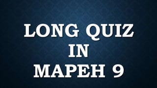 LONG QUIZ
IN
MAPEH 9
 