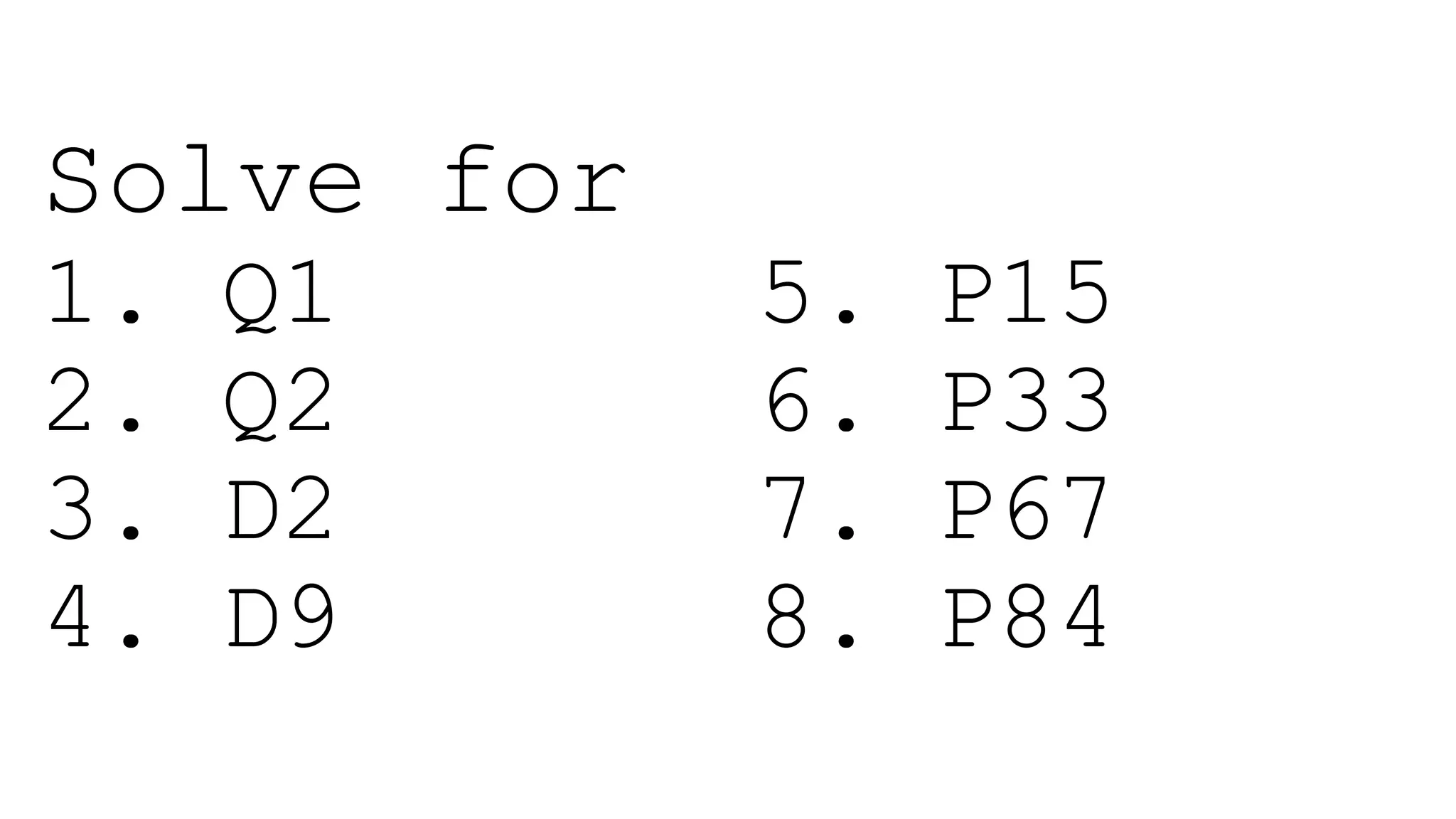 Solve for
1. Q1 5. P15
2. Q2 6. P33
3. D2 7. P67
4. D9 8. P84
 