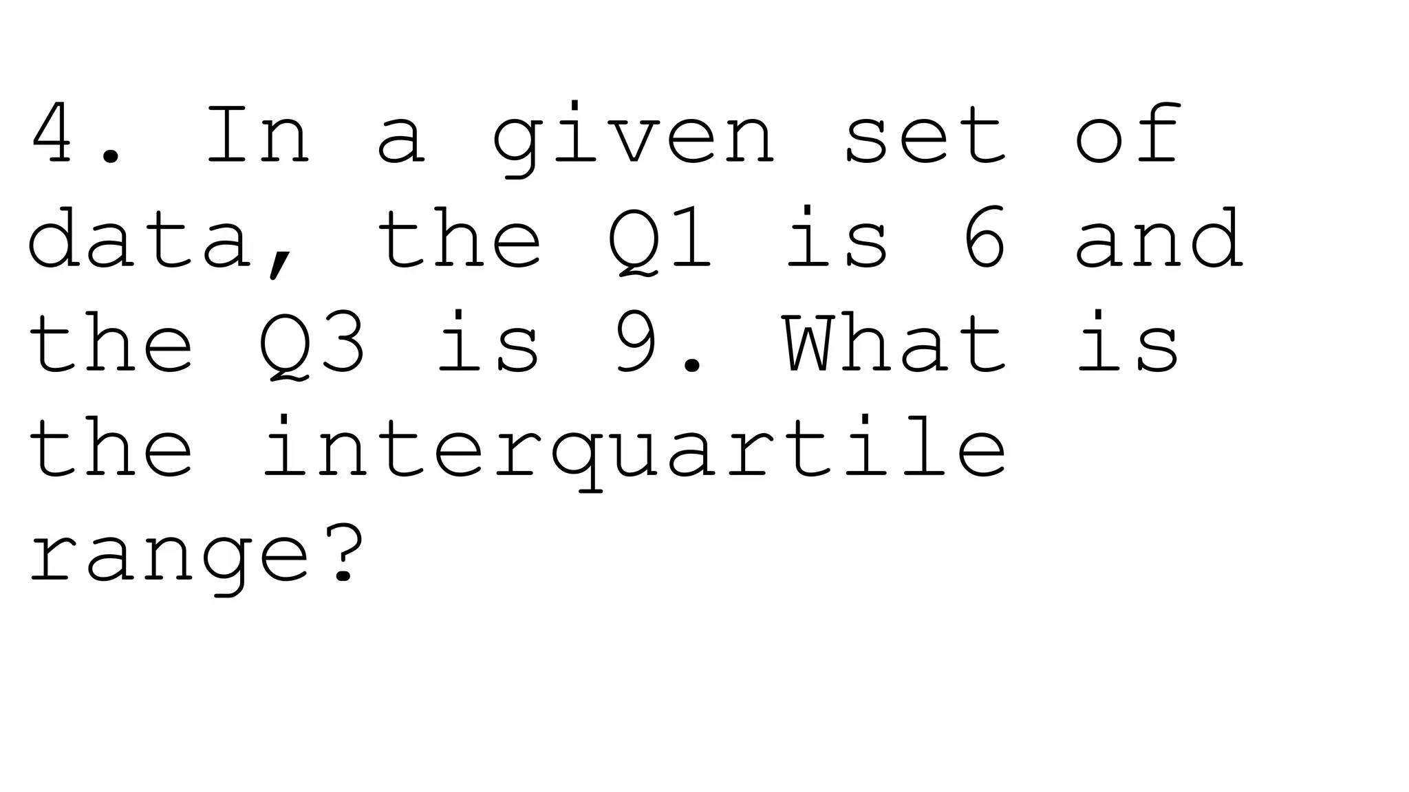 4. In a given set of
data, the Q1 is 6 and
the Q3 is 9. What is
the interquartile
range?
 