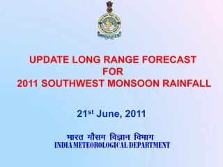 UPDATE LONG RANGE FORECAST
              FOR
2011 SOUTHWEST MONSOON RAINFALL


         21st June, 2011
 