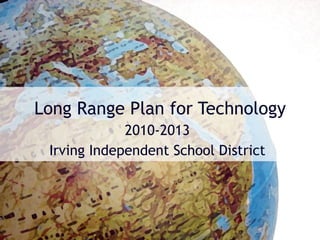 Long Range Plan for Technology 2010-2013 Irving Independent School District 