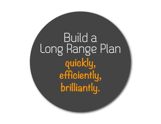Build a
Long Range Plan
    quickly,
   efficiently,
   brilliantly.
 