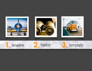 1. timeline   2. topics   3. template
 