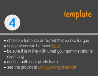 template
   4
• choose a template or format that works for you
• suggestions can be found here
• be sure it is in line with what your administrator is
  expecting
• consult with your grade team
• see the provincial unit planning checklist
 