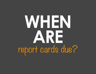 WHEN
  ARE
report cards due?
 