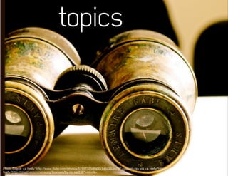 topics




Photo Credit: <a href="http://www.ﬂickr.com/photos/57557325@N00/1452253478/">gazzat</a> via <a href="http://compﬁght.com">Compﬁght</a> <a
href="http://creativecommons.org/licenses/by-nc-sa/2.0/">cc</a>
 