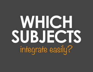 WHICH
SUBJECTS
 integrate easily?
 