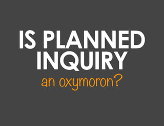 IS PLANNED
  INQUIRY
 an oxymoron?
 