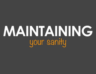 MAINTAINING
   your sanity
 
