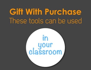 Gift With Purchase
These tools can be used

          in
         your
      classroom
 
