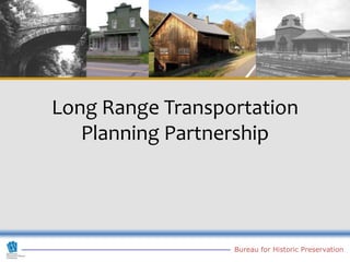 Long Range Transportation
   Planning Partnership




                  Bureau for Historic Preservation
 