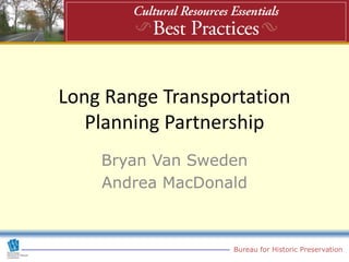 Long Range Transportation
   Planning Partnership
    Bryan Van Sweden
    Andrea MacDonald



                  Bureau for Historic Preservation
 