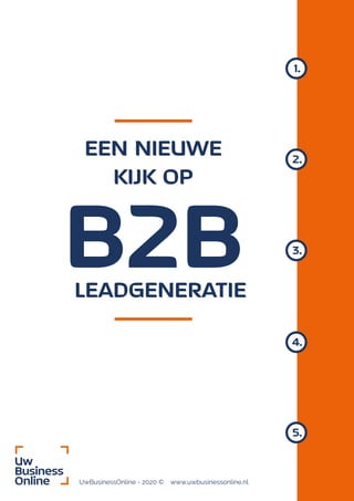 B2B
EEN NIEUWE
KIJK OP
LEADGENERATIE
UwBusinessOnline - 2020 © www.uwbusinessonline.nl
1.
2.
4.
3.
5.
 