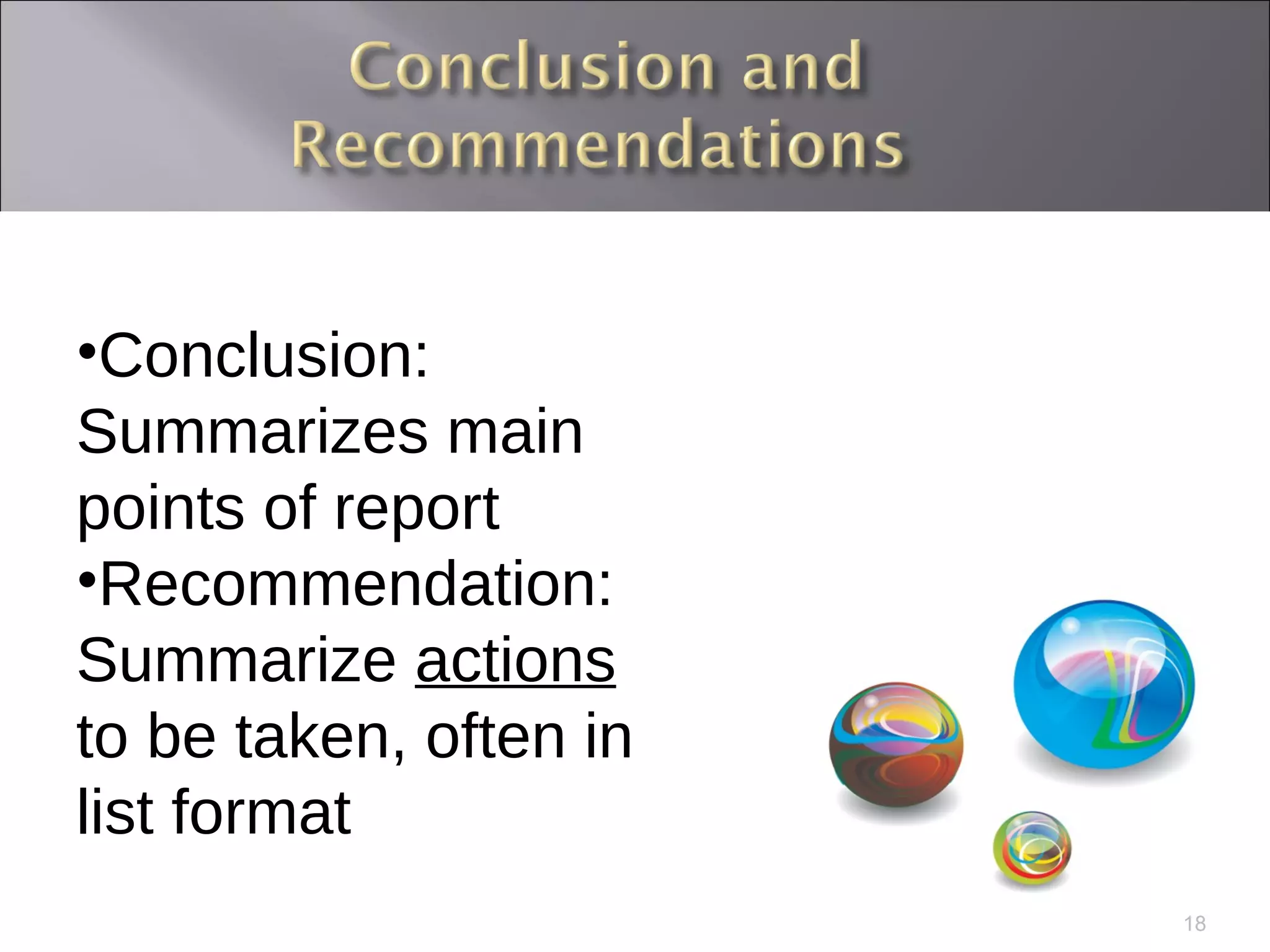 Conclusion: Summarizes main points of report Recommendation: Summarize  actions  to be taken, often in list format 