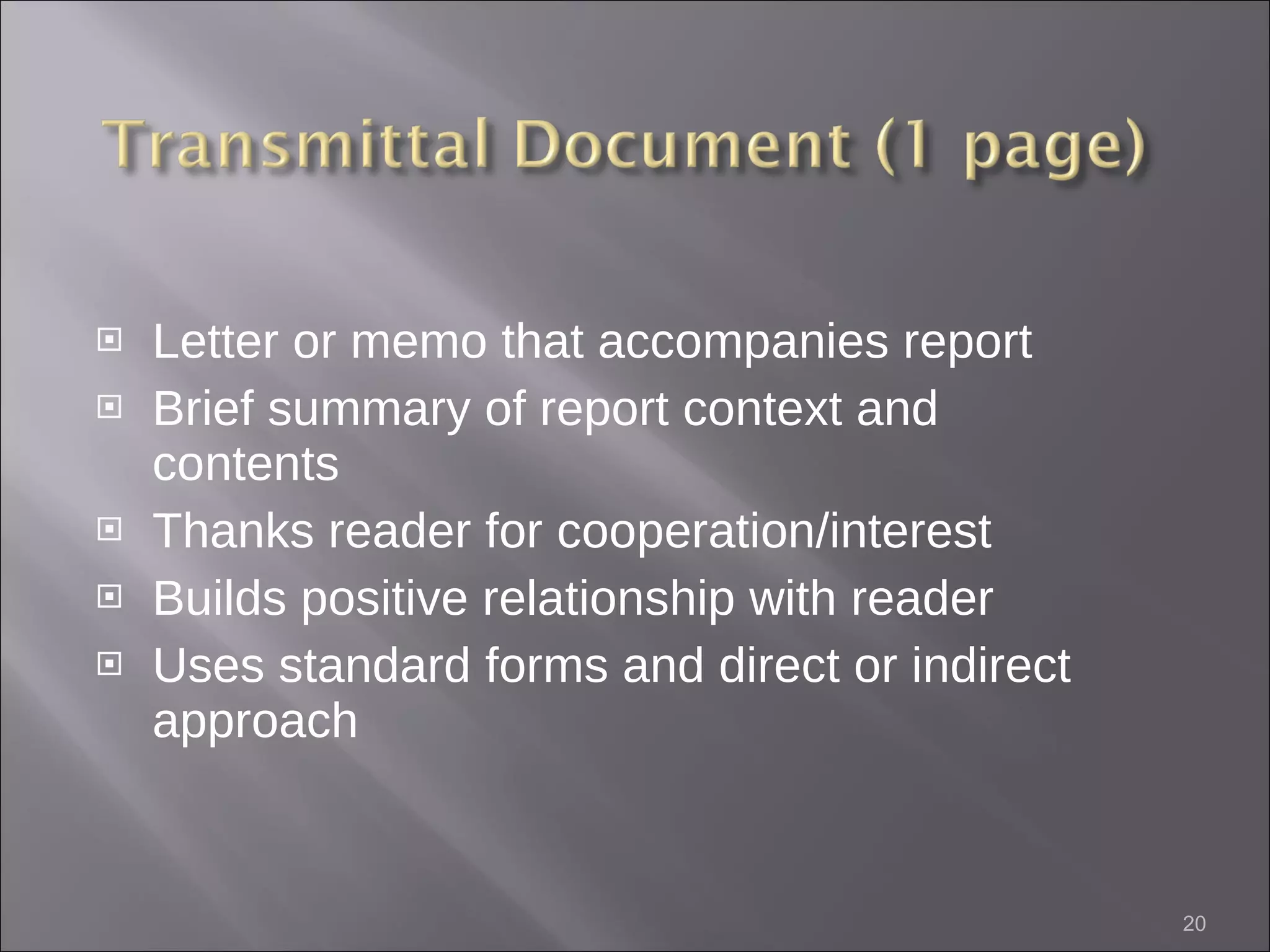 Letter or memo that accompanies report Brief summary of report context and contents Thanks reader for cooperation/interest Builds positive relationship with reader Uses standard forms and direct or indirect approach 