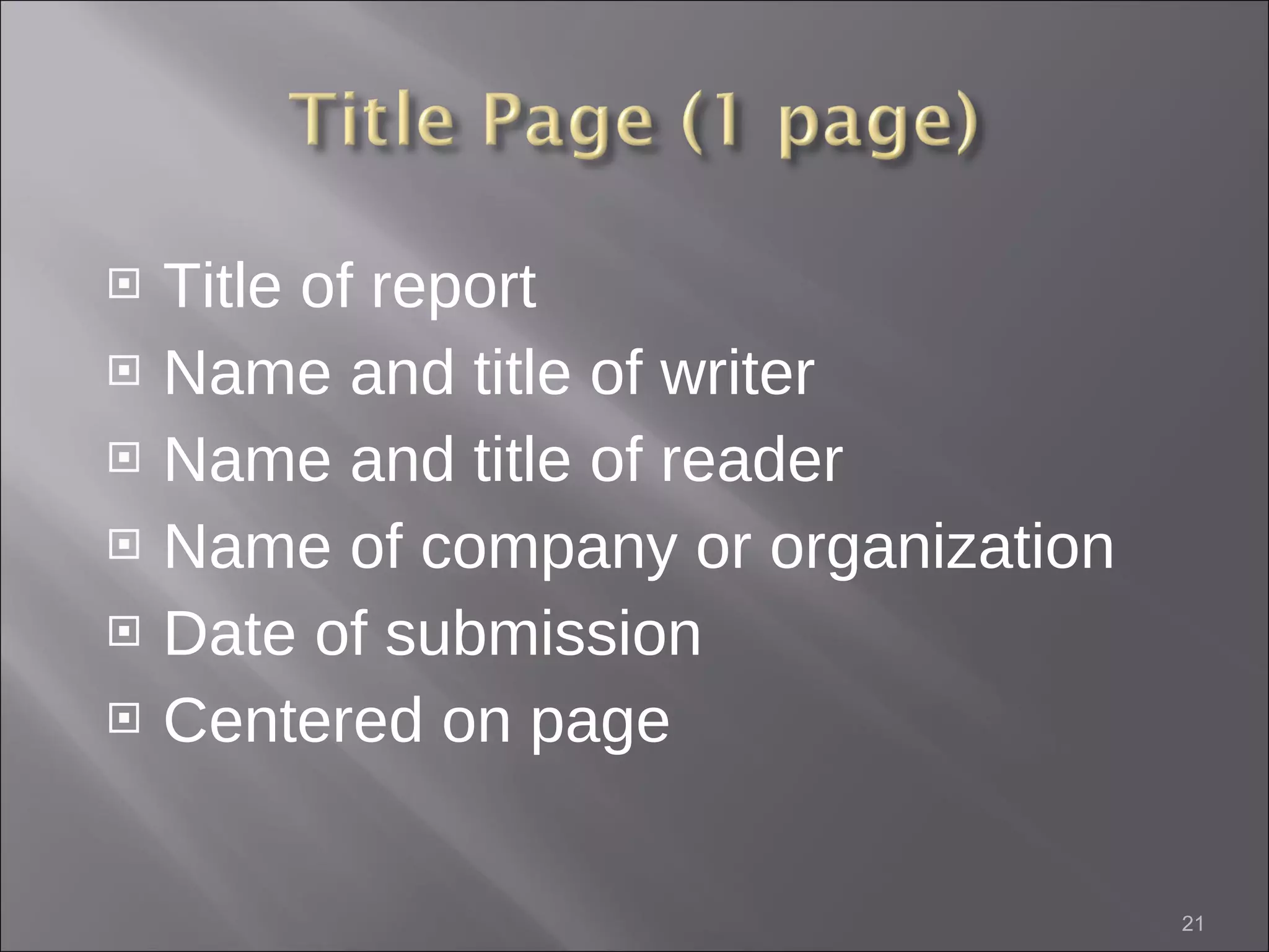 Title of report Name and title of writer  Name and title of reader  Name of company or organization Date of submission  Centered on page 