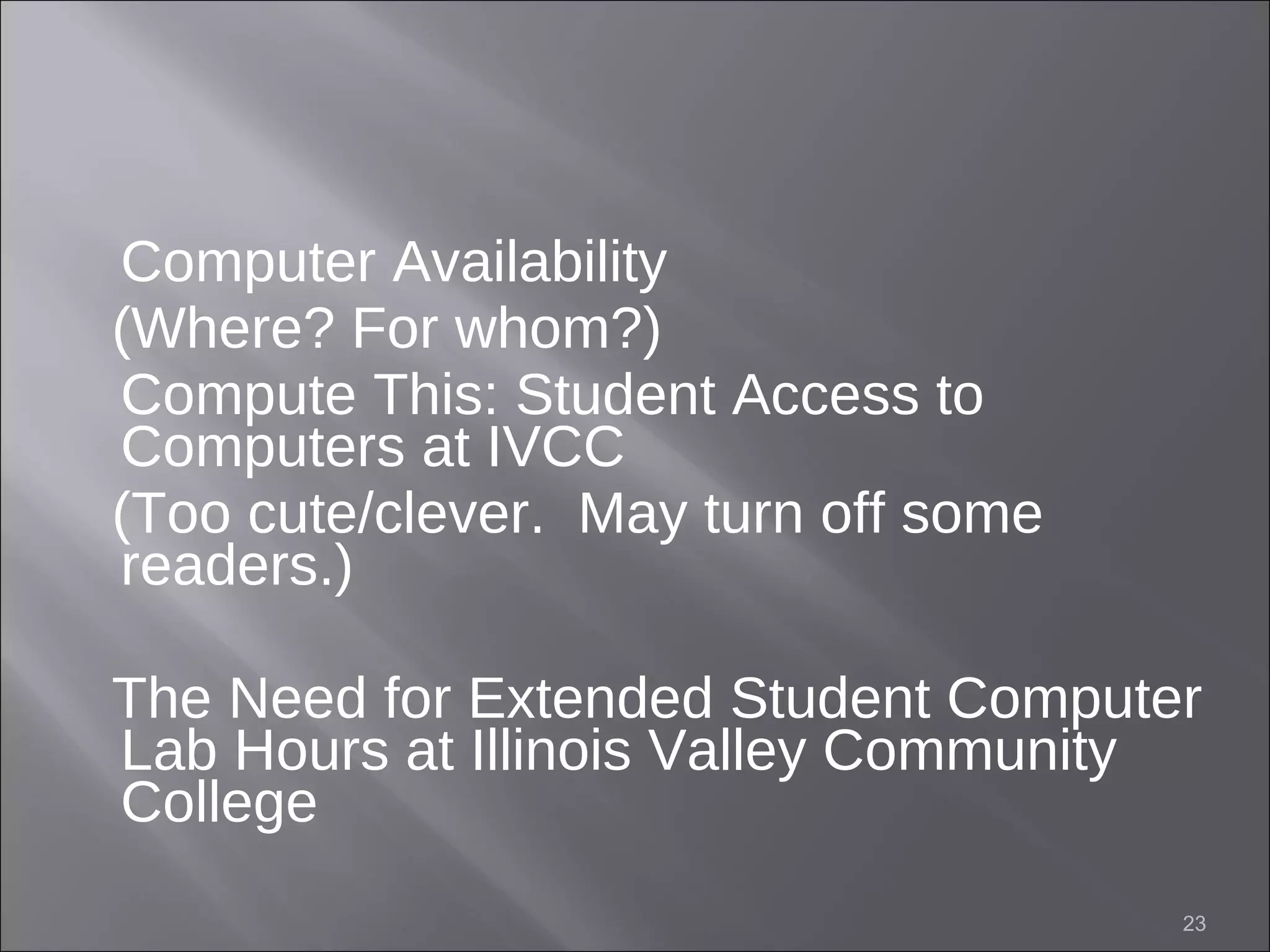 Computer Availability  (Where? For whom?) Compute This: Student Access to Computers at IVCC  (Too cute/clever.  May turn off some readers.) The Need for Extended Student Computer Lab Hours at Illinois Valley Community College  