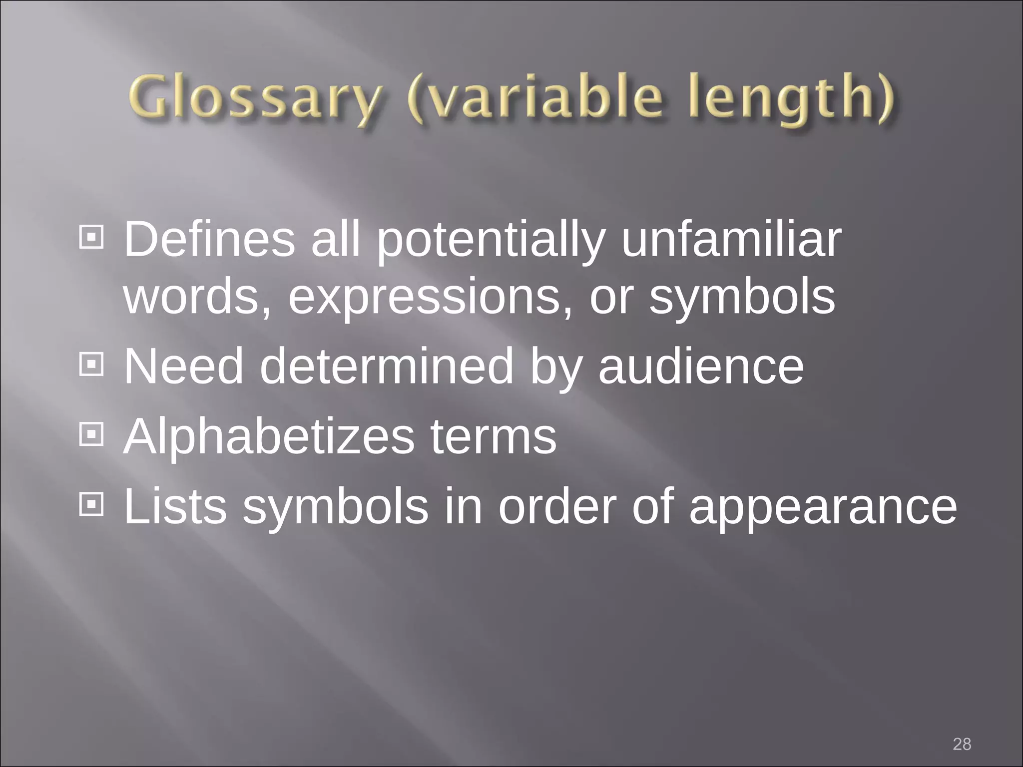 Defines all potentially unfamiliar words, expressions, or symbols Need determined by audience Alphabetizes terms Lists symbols in order of appearance 