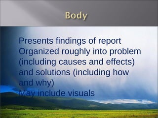 Presents findings of report Organized roughly into problem (including causes and effects) and solutions (including how and why) May include visuals 