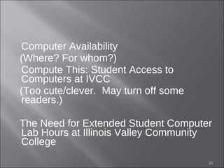 Computer Availability  (Where? For whom?) Compute This: Student Access to Computers at IVCC  (Too cute/clever.  May turn off some readers.) The Need for Extended Student Computer Lab Hours at Illinois Valley Community College  