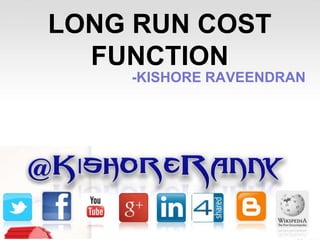 LONG RUN COST
FUNCTION
-KISHORE RAVEENDRAN

 
