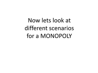 Now lets look at
different scenarios
 for a MONOPOLY
 