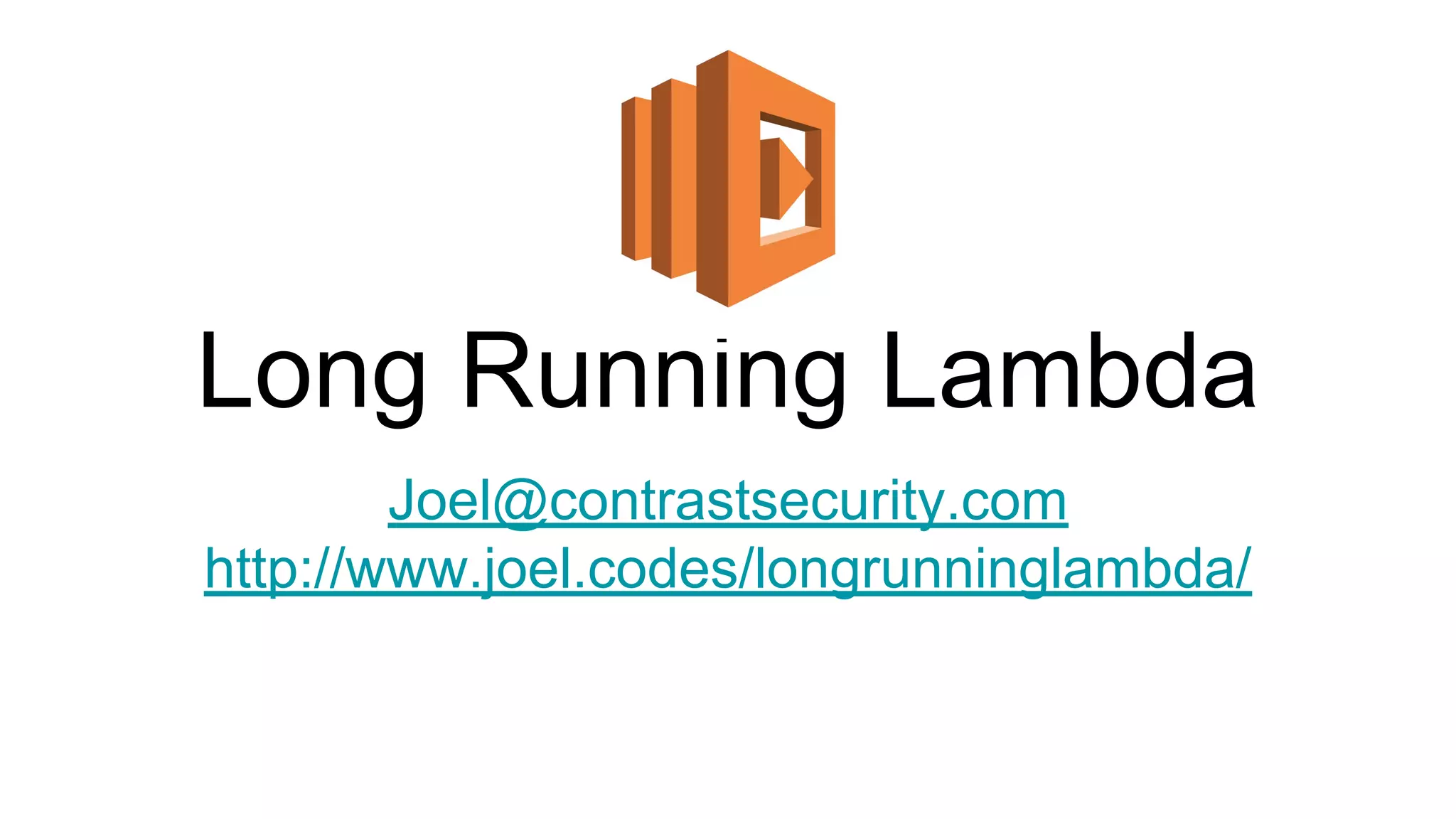 Long Running Lambda
Joel@contrastsecurity.com
http://www.joel.codes/longrunninglambda/