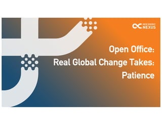 Open Office:
Real Global Change Takes:
Patience
 
