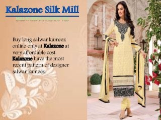 MILL SE SEEDHA GRAHAK TAK 
Buy long salwar kameez 
online only at Kalazone at 
very affordable cost. 
Kalazone have the most 
recent pattern of designer 
salwar kameez. 
 