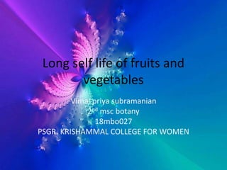 Long self life of fruits and
vegetables
Vimal priya subramanian
2nd msc botany
18mbo027
PSGR. KRISHAMMAL COLLEGE FOR WOMEN
 