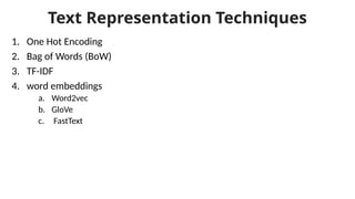 Text Representation Techniques
1. One Hot Encoding
2. Bag of Words (BoW)
3. TF-IDF
4. word embeddings
a. Word2vec
b. GloVe
c. FastText
 