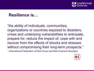 Resilience is…
“the ability of individuals, communities,
organizations or countries exposed to disasters,
crises and under...