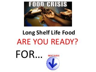 Long Shelf Life Food

ARE YOU READY?

FOR…

NEXT SLIDE

 
