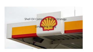Shell Oil Company Digital Strategy
Longsheng Wang
 