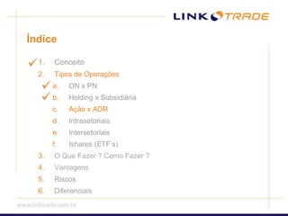 ÍndiceConceitoTipos de OperaçõesON x PNHolding x SubsidiáriaAção x ADRIntrasetoriaisIntersetoriaisIshares (ETF’s)O Que Fazer ? Como Fazer ? VantagensRiscosDiferenciais