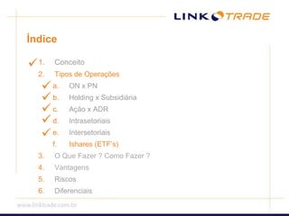ÍndiceConceitoTipos de OperaçõesON x PNHolding x SubsidiáriaAção x ADRIntrasetoriaisIntersetoriaisIshares (ETF’s)	O Que Fazer ? Como Fazer ? VantagensRiscosDiferenciais