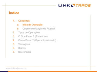 ÍndiceConceitosIdéia da OperaçãoOperacionalização do AluguelTipos de OperaçõesO Que Fazer ? (Relatórios)Como Fazer ? (Operacionalizando)VantagensRiscosDiferenciais